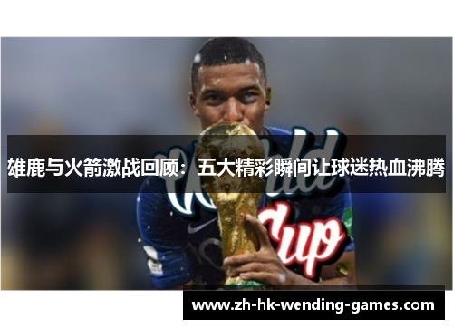 雄鹿与火箭激战回顾：五大精彩瞬间让球迷热血沸腾