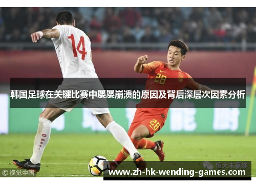 韩国足球在关键比赛中屡屡崩溃的原因及背后深层次因素分析