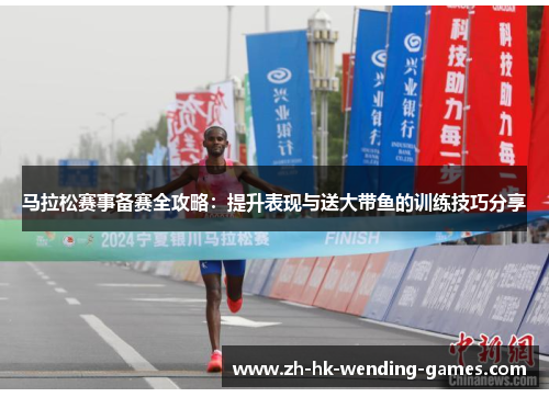 马拉松赛事备赛全攻略：提升表现与送大带鱼的训练技巧分享