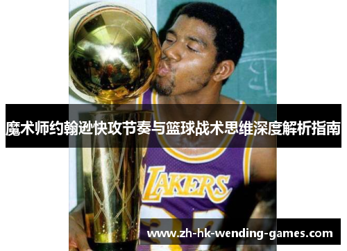 魔术师约翰逊快攻节奏与篮球战术思维深度解析指南