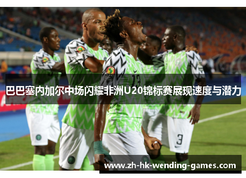 巴巴塞内加尔中场闪耀非洲U20锦标赛展现速度与潜力