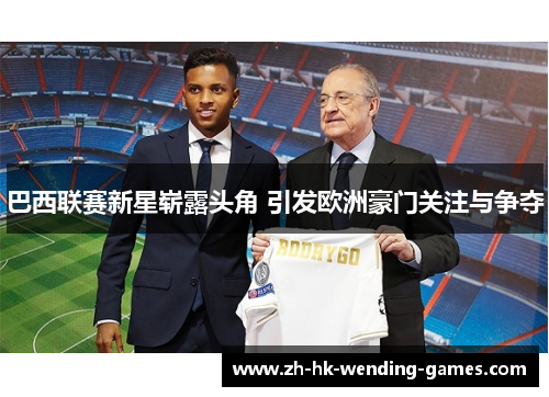 巴西联赛新星崭露头角 引发欧洲豪门关注与争夺