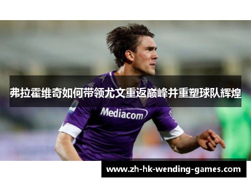 弗拉霍维奇如何带领尤文重返巅峰并重塑球队辉煌