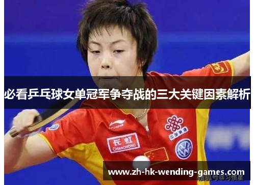 必看乒乓球女单冠军争夺战的三大关键因素解析