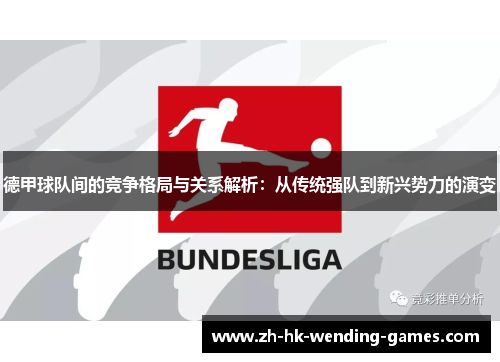 德甲球队间的竞争格局与关系解析：从传统强队到新兴势力的演变