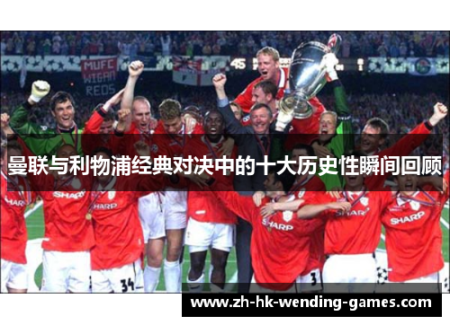 曼联与利物浦经典对决中的十大历史性瞬间回顾