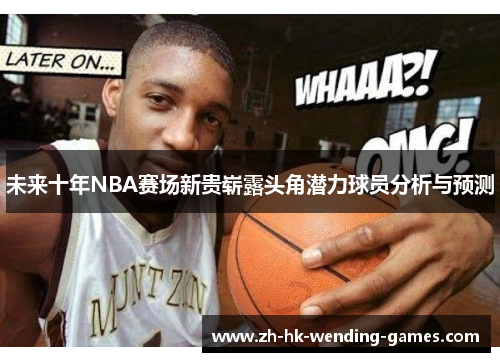 未来十年NBA赛场新贵崭露头角潜力球员分析与预测