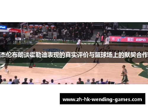 杰伦布朗谈霍勒迪表现的真实评价与篮球场上的默契合作