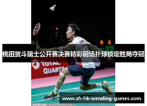 桃田贤斗瑞士公开赛决赛精彩前场扑球锁定胜局夺冠