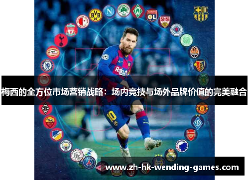 梅西的全方位市场营销战略：场内竞技与场外品牌价值的完美融合