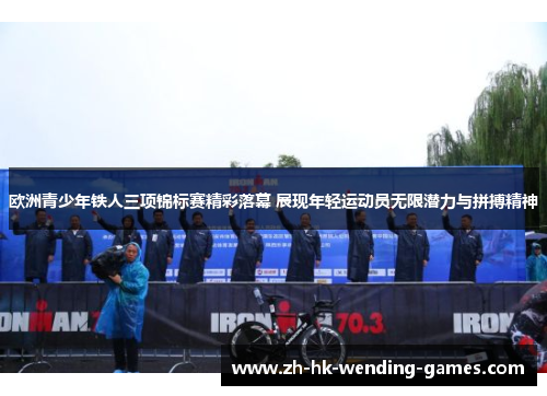欧洲青少年铁人三项锦标赛精彩落幕 展现年轻运动员无限潜力与拼搏精神