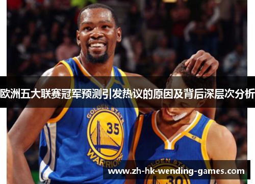 欧洲五大联赛冠军预测引发热议的原因及背后深层次分析