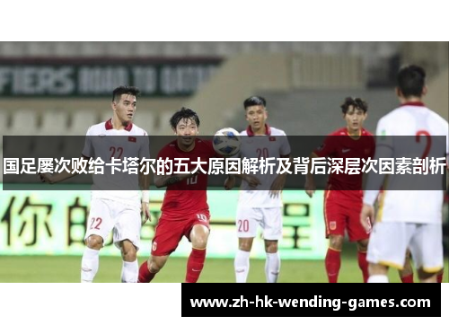 国足屡次败给卡塔尔的五大原因解析及背后深层次因素剖析