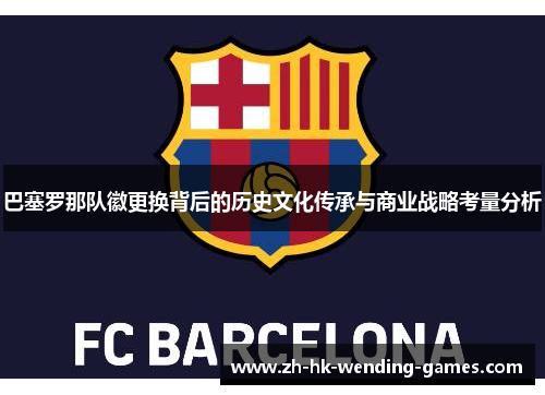 巴塞罗那队徽更换背后的历史文化传承与商业战略考量分析