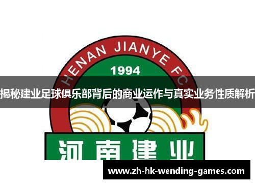 揭秘建业足球俱乐部背后的商业运作与真实业务性质解析