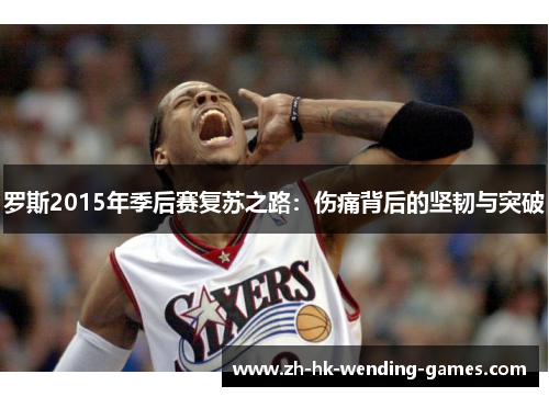 罗斯2015年季后赛复苏之路：伤痛背后的坚韧与突破