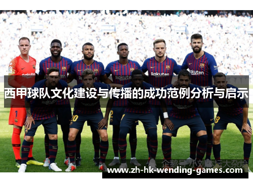 西甲球队文化建设与传播的成功范例分析与启示
