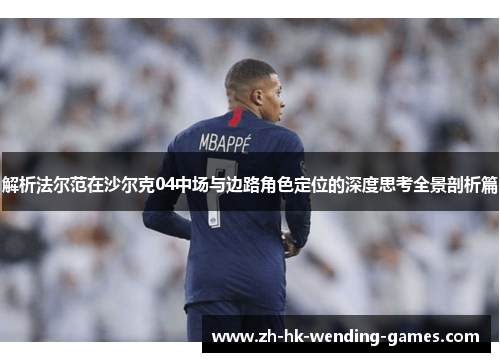 解析法尔范在沙尔克04中场与边路角色定位的深度思考全景剖析篇 解析法尔范在沙尔克04中场与边路角色定位的深度思考全景剖析篇