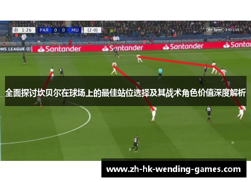 全面探讨坎贝尔在球场上的最佳站位选择及其战术角色价值深度解析 全面探讨坎贝尔在球场上的最佳站位选择及其战术角色价值深度解析