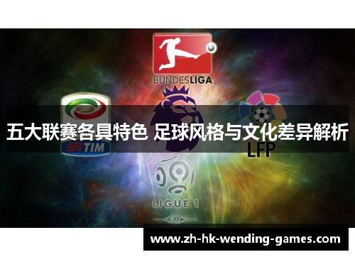 五大联赛各具特色 足球风格与文化差异解析 五大联赛各具特色 足球风格与文化差异解析
