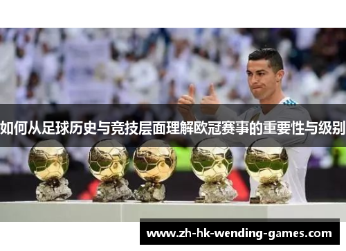 如何从足球历史与竞技层面理解欧冠赛事的重要性与级别 如何从足球历史与竞技层面理解欧冠赛事的重要性与级别