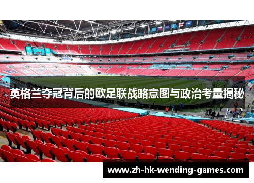 英格兰夺冠背后的欧足联战略意图与政治考量揭秘 英格兰夺冠背后的欧足联战略意图与政治考量揭秘
