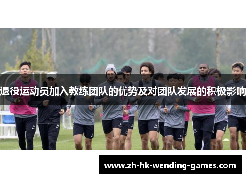 退役运动员加入教练团队的优势及对团队发展的积极影响