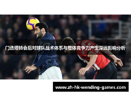 门迭塔转会后对球队战术体系与整体竞争力产生深远影响分析