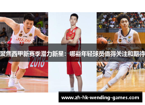 聚焦西甲新赛季潜力新星：哪些年轻球员值得关注和期待
