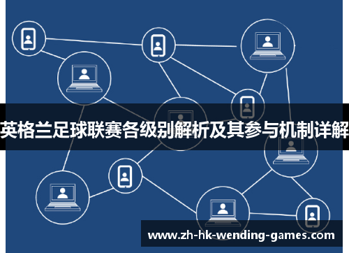 英格兰足球联赛各级别解析及其参与机制详解