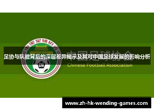 足协与队徽背后的深层差异揭示及其对中国足球发展的影响分析