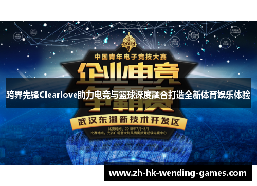 跨界先锋Clearlove助力电竞与篮球深度融合打造全新体育娱乐体验