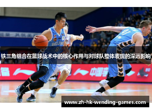 铁三角组合在篮球战术中的核心作用与对球队整体表现的深远影响
