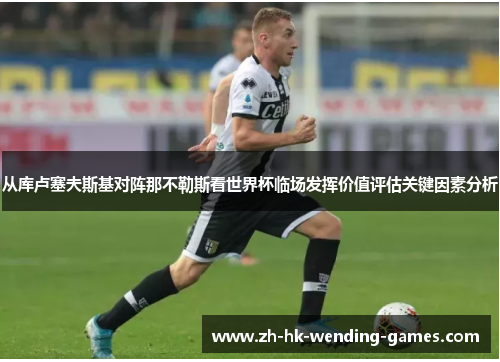 从库卢塞夫斯基对阵那不勒斯看世界杯临场发挥价值评估关键因素分析