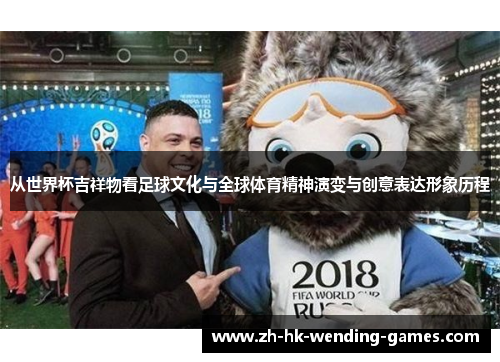 从世界杯吉祥物看足球文化与全球体育精神演变与创意表达形象历程