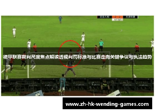 德甲联赛裁判尺度焦点解读透视判罚标准与比赛走向关键争议与执法趋势