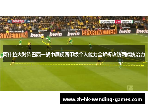 阿什拉夫对阵巴西一战中展现西甲级个人能力全解析攻防两端统治力