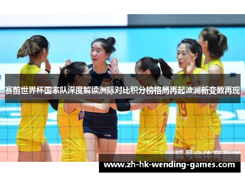 赛前世界杯国家队深度解读洲际对比积分榜格局再起波澜新变数再现