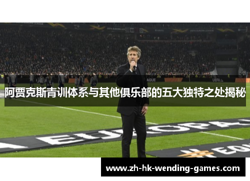 阿贾克斯青训体系与其他俱乐部的五大独特之处揭秘