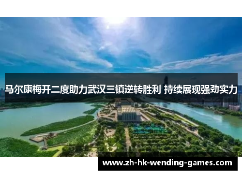 马尔康梅开二度助力武汉三镇逆转胜利 持续展现强劲实力