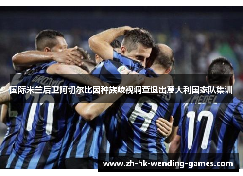 国际米兰后卫阿切尔比因种族歧视调查退出意大利国家队集训