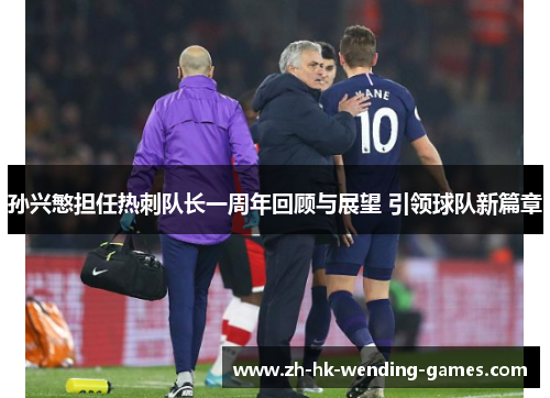 孙兴慜担任热刺队长一周年回顾与展望 引领球队新篇章 孙兴慜担任热刺队长一周年回顾与展望 引领球队新篇章